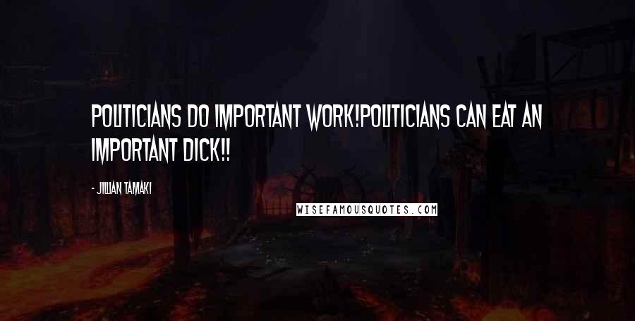 Jillian Tamaki Quotes: Politicians do important work!Politicians can eat an important dick!!