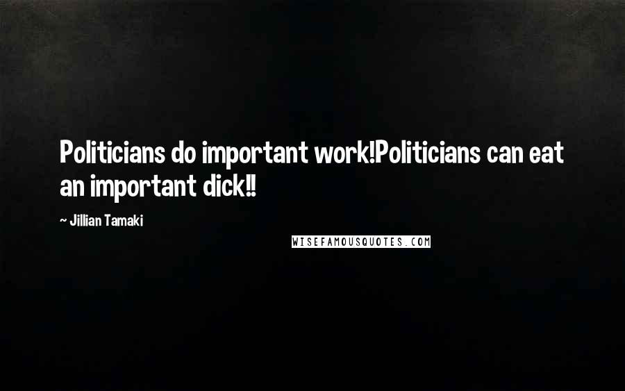 Jillian Tamaki Quotes: Politicians do important work!Politicians can eat an important dick!!