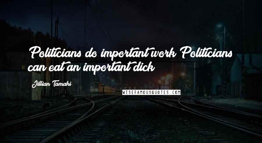 Jillian Tamaki Quotes: Politicians do important work!Politicians can eat an important dick!!