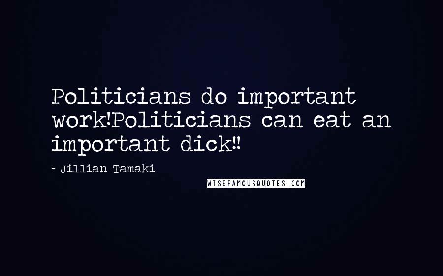 Jillian Tamaki Quotes: Politicians do important work!Politicians can eat an important dick!!