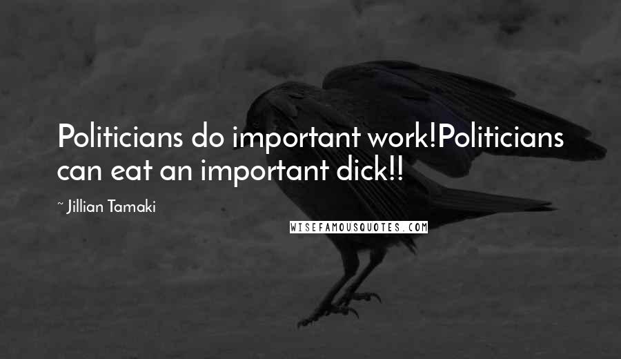 Jillian Tamaki Quotes: Politicians do important work!Politicians can eat an important dick!!