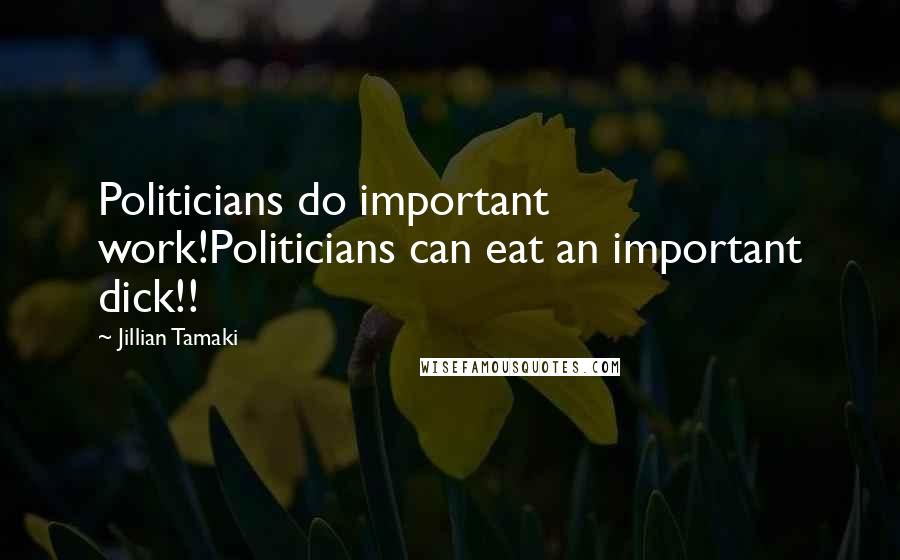 Jillian Tamaki Quotes: Politicians do important work!Politicians can eat an important dick!!