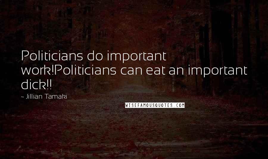 Jillian Tamaki Quotes: Politicians do important work!Politicians can eat an important dick!!