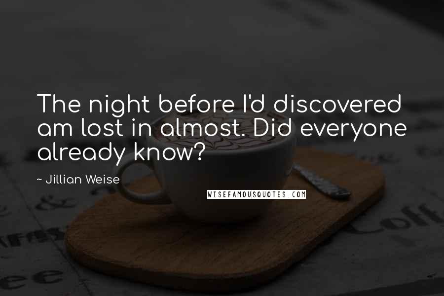 Jillian Weise Quotes: The night before I'd discovered am lost in almost. Did everyone already know?