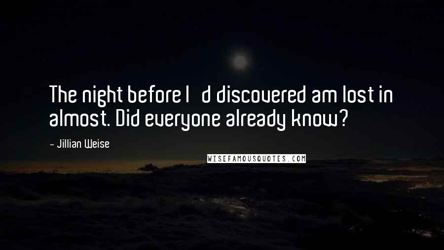 Jillian Weise Quotes: The night before I'd discovered am lost in almost. Did everyone already know?