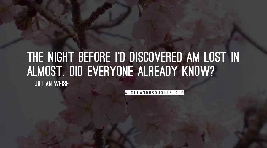 Jillian Weise Quotes: The night before I'd discovered am lost in almost. Did everyone already know?