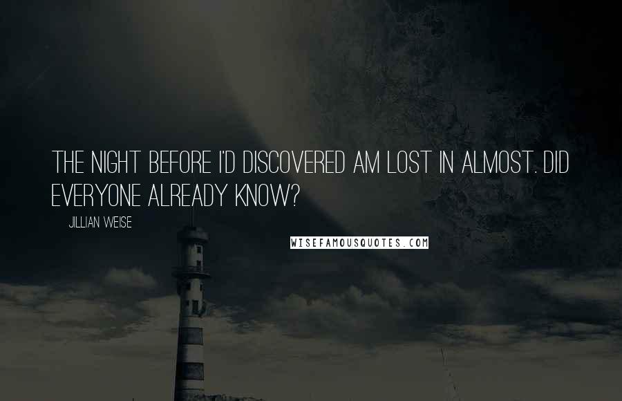 Jillian Weise Quotes: The night before I'd discovered am lost in almost. Did everyone already know?