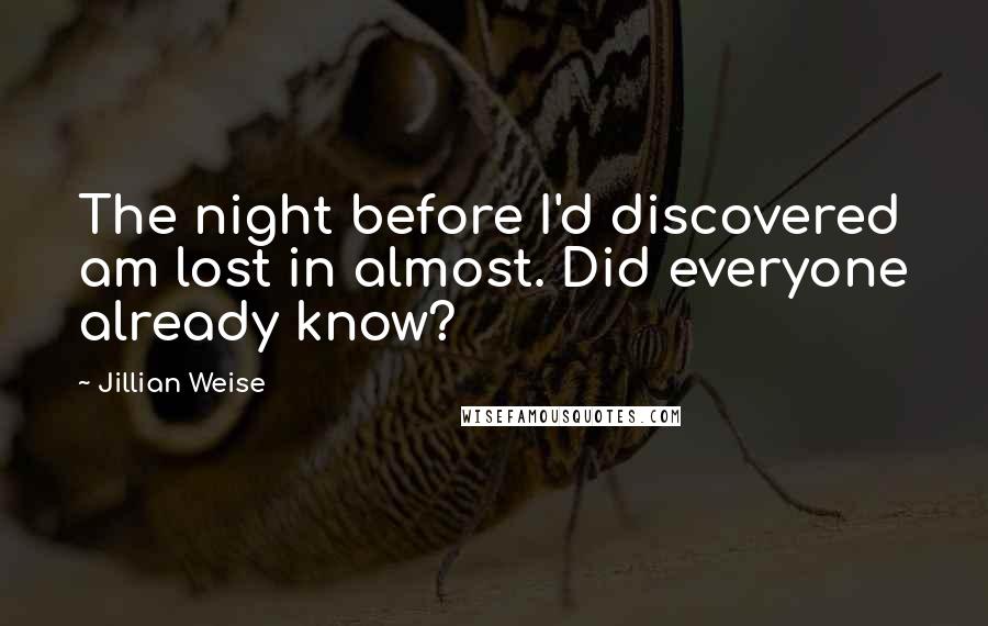 Jillian Weise Quotes: The night before I'd discovered am lost in almost. Did everyone already know?