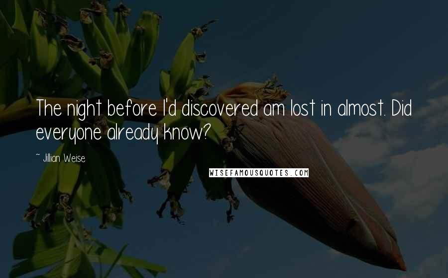 Jillian Weise Quotes: The night before I'd discovered am lost in almost. Did everyone already know?