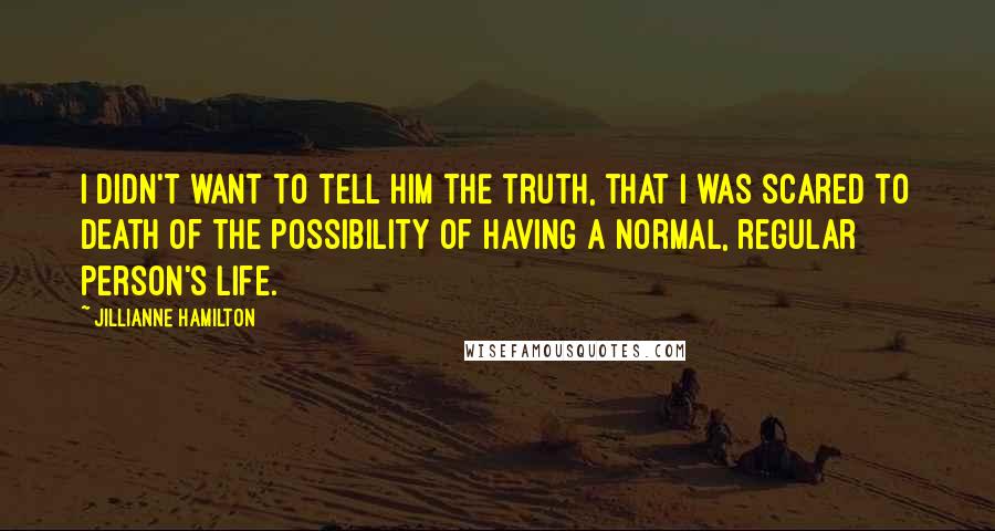 Jillianne Hamilton Quotes: I didn't want to tell him the truth, that I was scared to death of the possibility of having a normal, regular person's life.