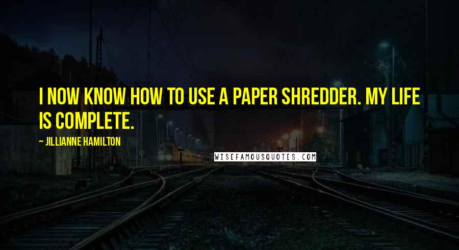 Jillianne Hamilton Quotes: I now know how to use a paper shredder. My life is complete.