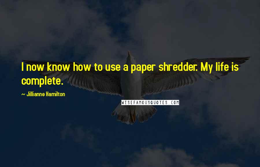 Jillianne Hamilton Quotes: I now know how to use a paper shredder. My life is complete.