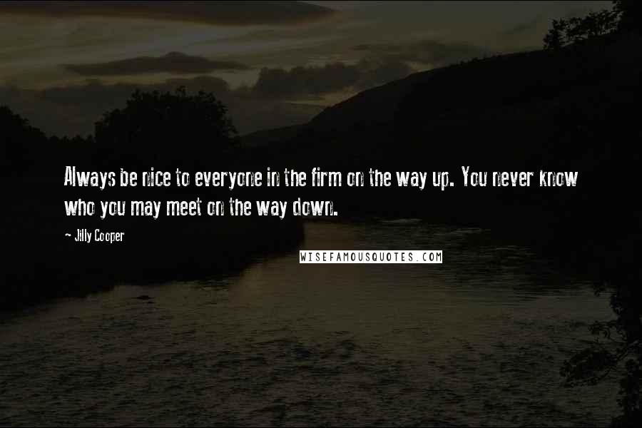 Jilly Cooper Quotes: Always be nice to everyone in the firm on the way up. You never know who you may meet on the way down.