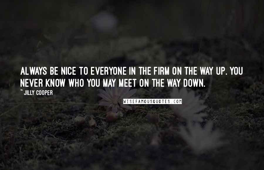 Jilly Cooper Quotes: Always be nice to everyone in the firm on the way up. You never know who you may meet on the way down.