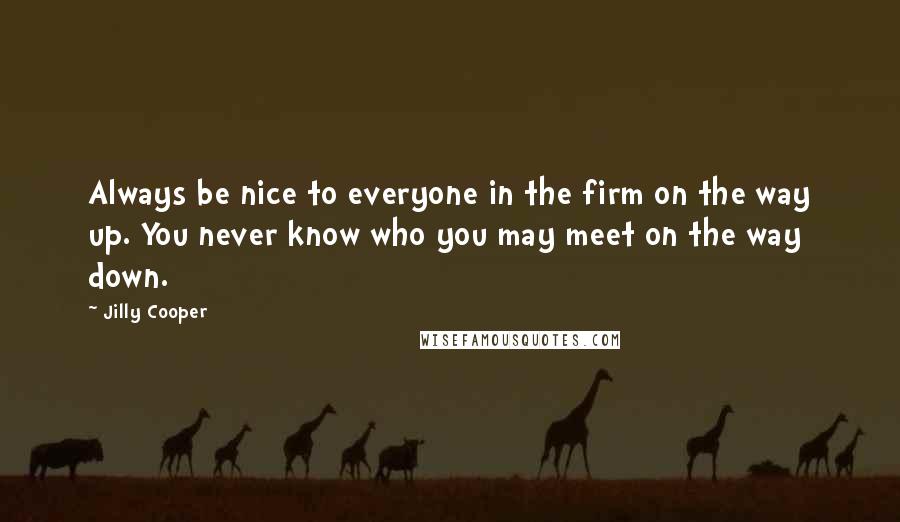 Jilly Cooper Quotes: Always be nice to everyone in the firm on the way up. You never know who you may meet on the way down.