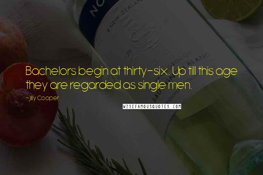 Jilly Cooper Quotes: Bachelors begin at thirty-six. Up till this age they are regarded as single men.