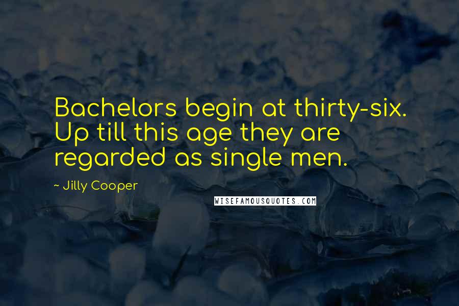 Jilly Cooper Quotes: Bachelors begin at thirty-six. Up till this age they are regarded as single men.