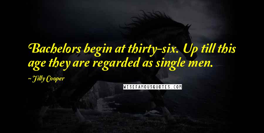 Jilly Cooper Quotes: Bachelors begin at thirty-six. Up till this age they are regarded as single men.