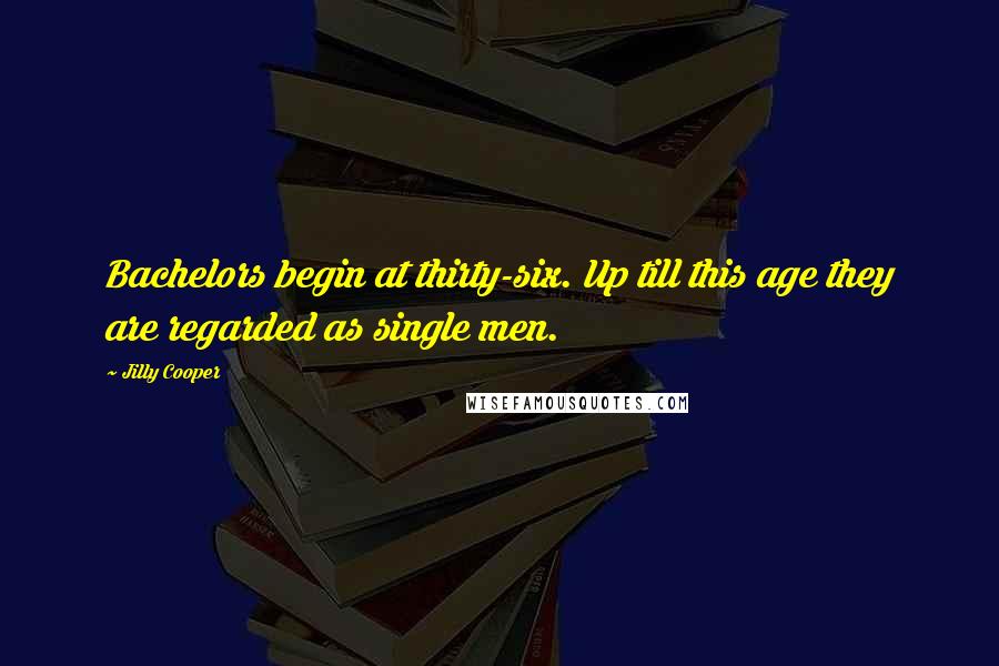 Jilly Cooper Quotes: Bachelors begin at thirty-six. Up till this age they are regarded as single men.