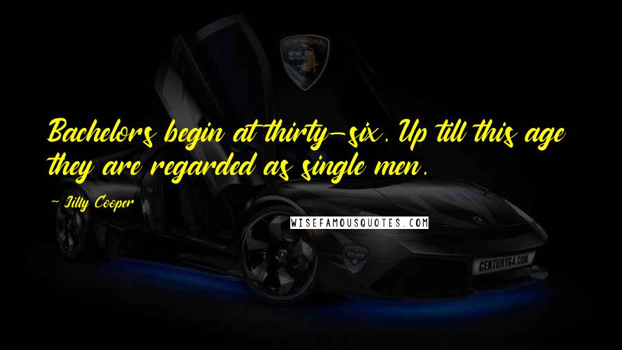 Jilly Cooper Quotes: Bachelors begin at thirty-six. Up till this age they are regarded as single men.