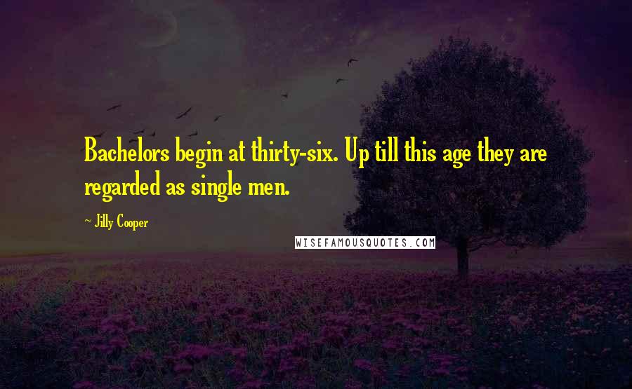 Jilly Cooper Quotes: Bachelors begin at thirty-six. Up till this age they are regarded as single men.