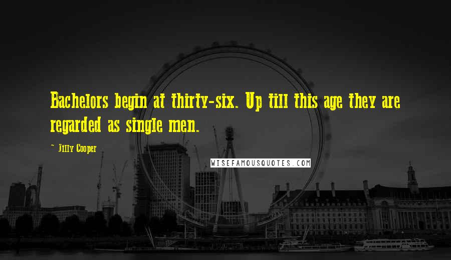 Jilly Cooper Quotes: Bachelors begin at thirty-six. Up till this age they are regarded as single men.