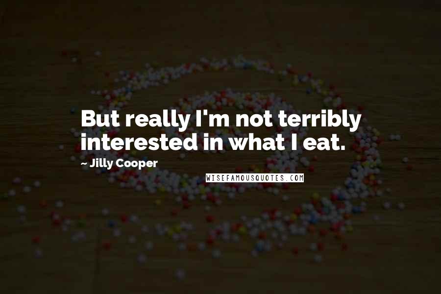 Jilly Cooper Quotes: But really I'm not terribly interested in what I eat.