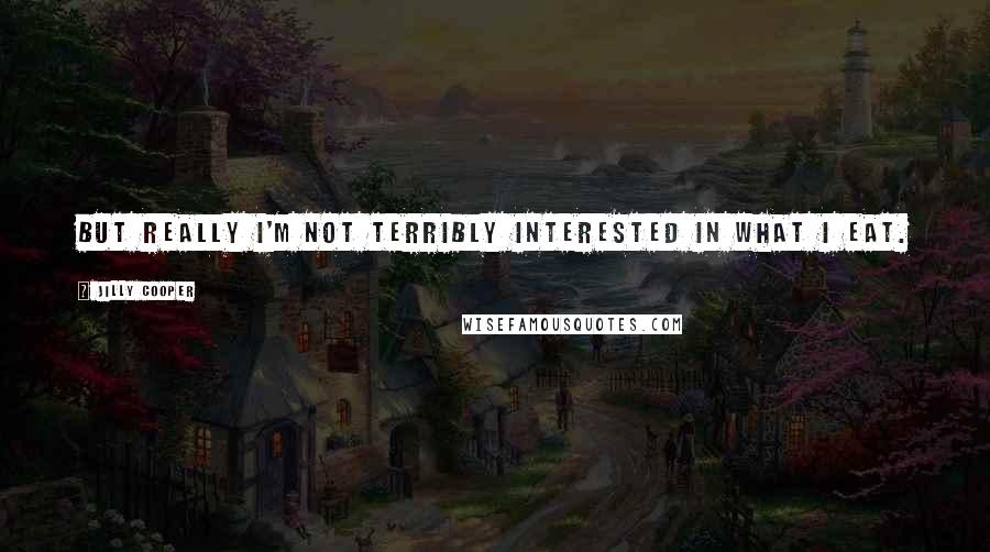 Jilly Cooper Quotes: But really I'm not terribly interested in what I eat.
