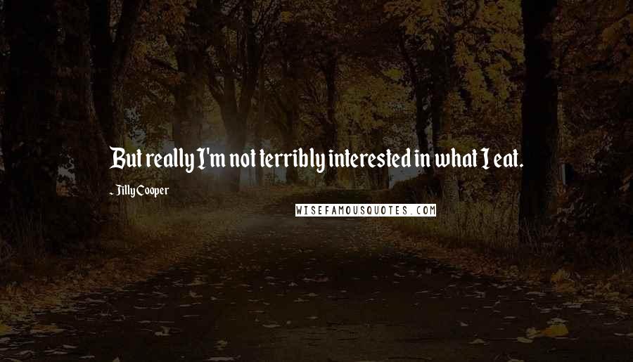 Jilly Cooper Quotes: But really I'm not terribly interested in what I eat.