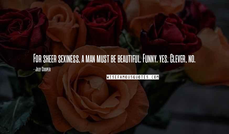 Jilly Cooper Quotes: For sheer sexiness, a man must be beautiful. Funny. yes. Clever, no.