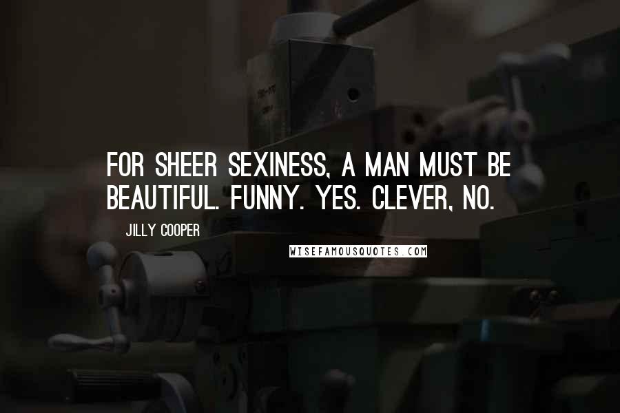 Jilly Cooper Quotes: For sheer sexiness, a man must be beautiful. Funny. yes. Clever, no.