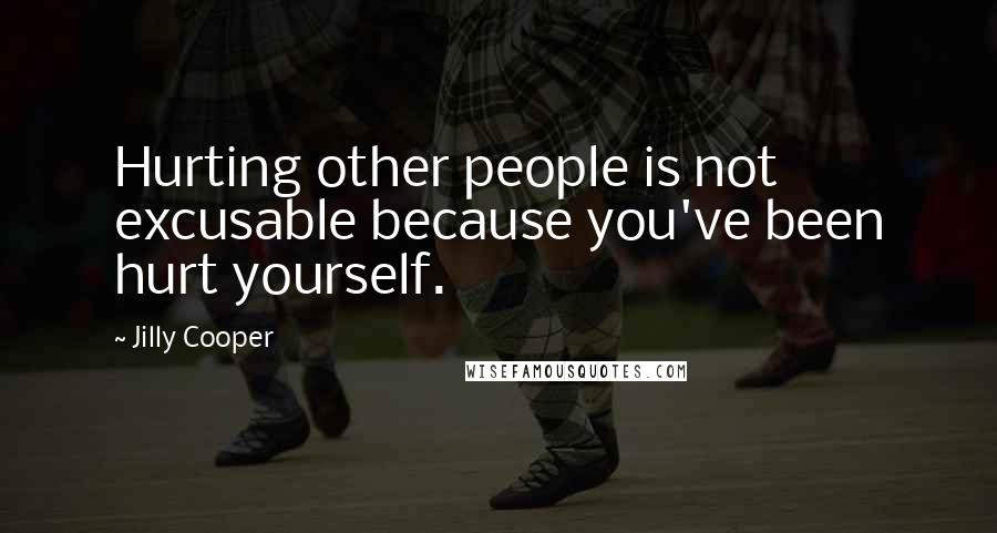 Jilly Cooper Quotes: Hurting other people is not excusable because you've been hurt yourself.