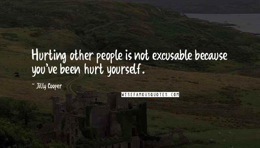 Jilly Cooper Quotes: Hurting other people is not excusable because you've been hurt yourself.