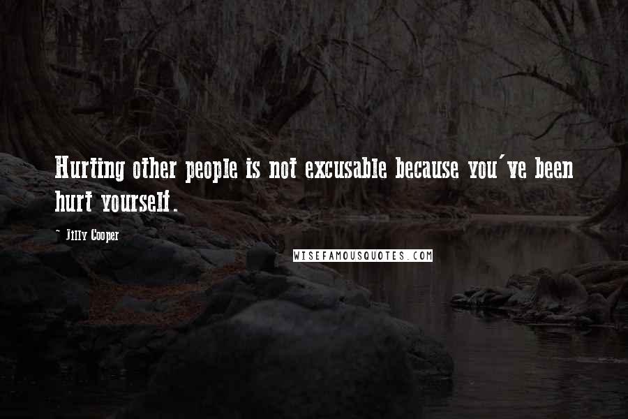 Jilly Cooper Quotes: Hurting other people is not excusable because you've been hurt yourself.