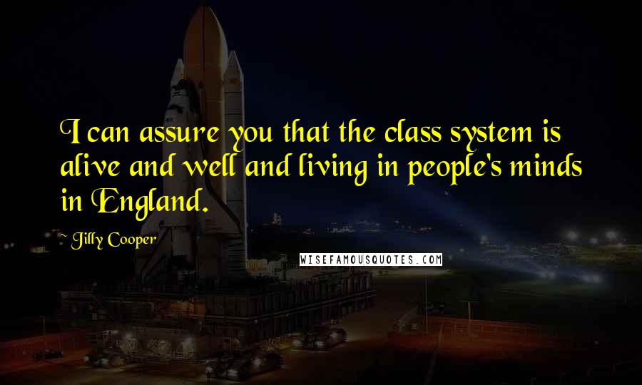 Jilly Cooper Quotes: I can assure you that the class system is alive and well and living in people's minds in England.