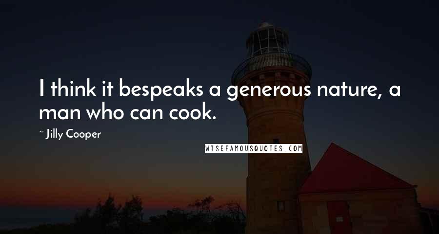 Jilly Cooper Quotes: I think it bespeaks a generous nature, a man who can cook.