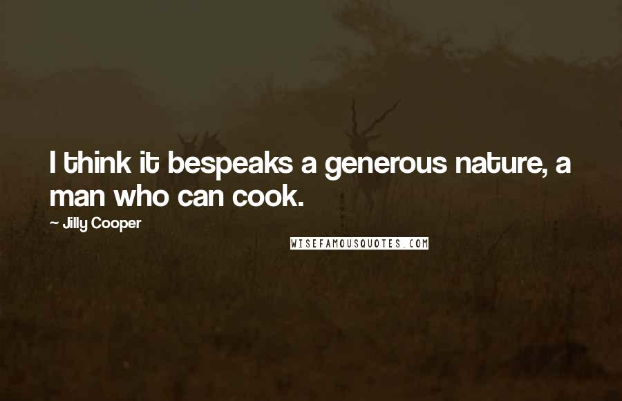 Jilly Cooper Quotes: I think it bespeaks a generous nature, a man who can cook.