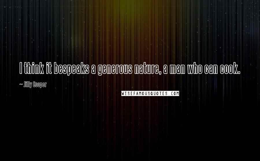 Jilly Cooper Quotes: I think it bespeaks a generous nature, a man who can cook.