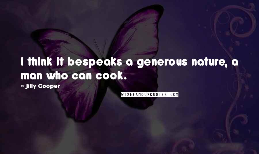 Jilly Cooper Quotes: I think it bespeaks a generous nature, a man who can cook.