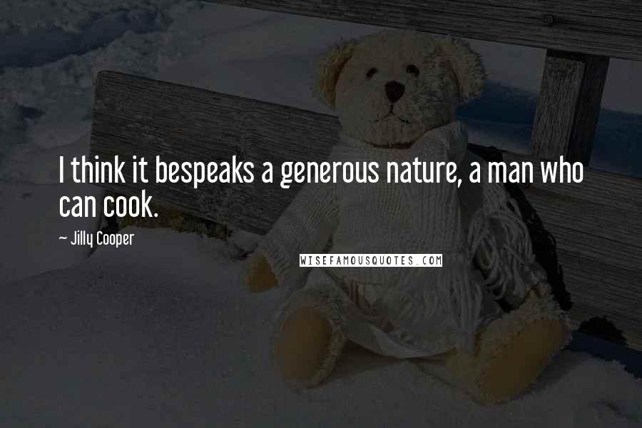 Jilly Cooper Quotes: I think it bespeaks a generous nature, a man who can cook.