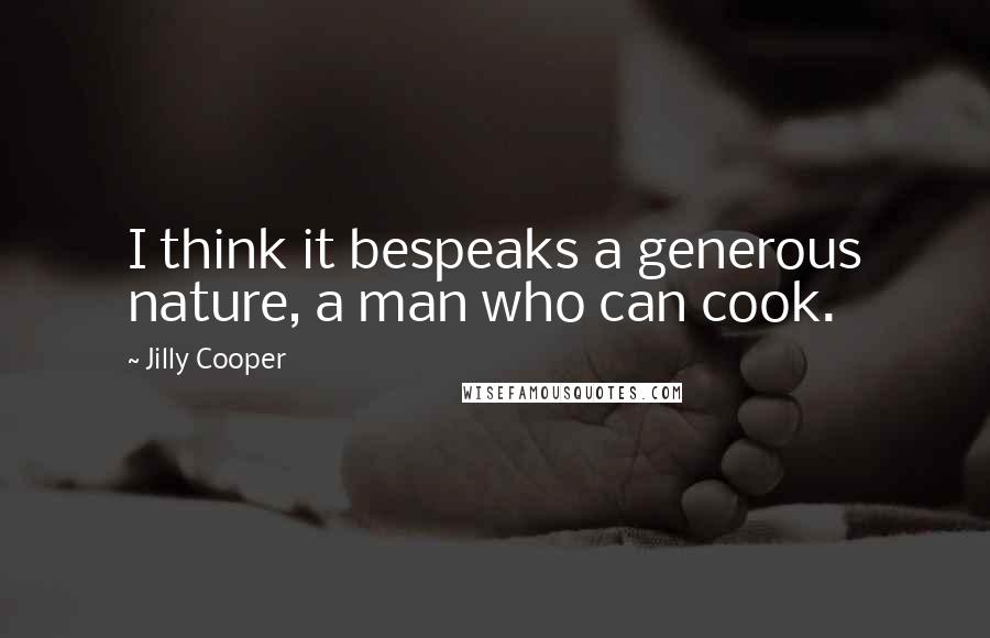 Jilly Cooper Quotes: I think it bespeaks a generous nature, a man who can cook.