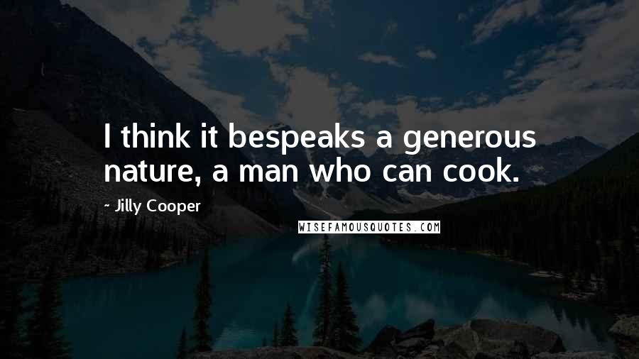 Jilly Cooper Quotes: I think it bespeaks a generous nature, a man who can cook.