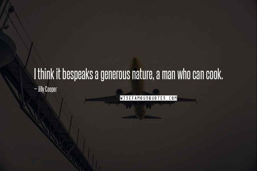 Jilly Cooper Quotes: I think it bespeaks a generous nature, a man who can cook.