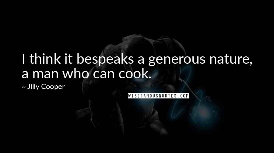Jilly Cooper Quotes: I think it bespeaks a generous nature, a man who can cook.