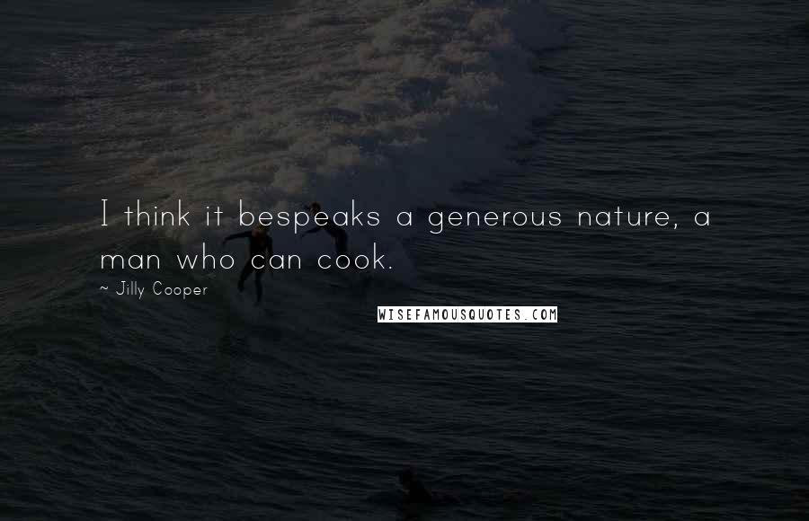 Jilly Cooper Quotes: I think it bespeaks a generous nature, a man who can cook.