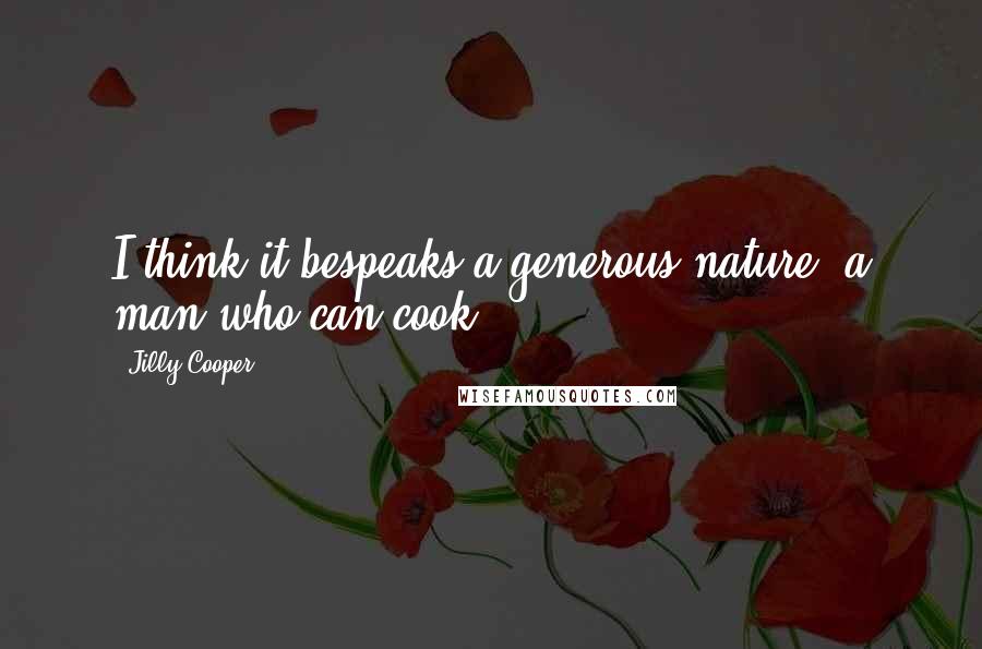 Jilly Cooper Quotes: I think it bespeaks a generous nature, a man who can cook.