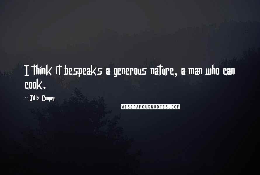 Jilly Cooper Quotes: I think it bespeaks a generous nature, a man who can cook.