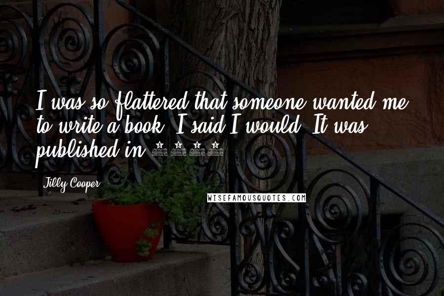 Jilly Cooper Quotes: I was so flattered that someone wanted me to write a book, I said I would. It was published in 1969.
