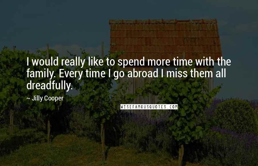 Jilly Cooper Quotes: I would really like to spend more time with the family. Every time I go abroad I miss them all dreadfully.