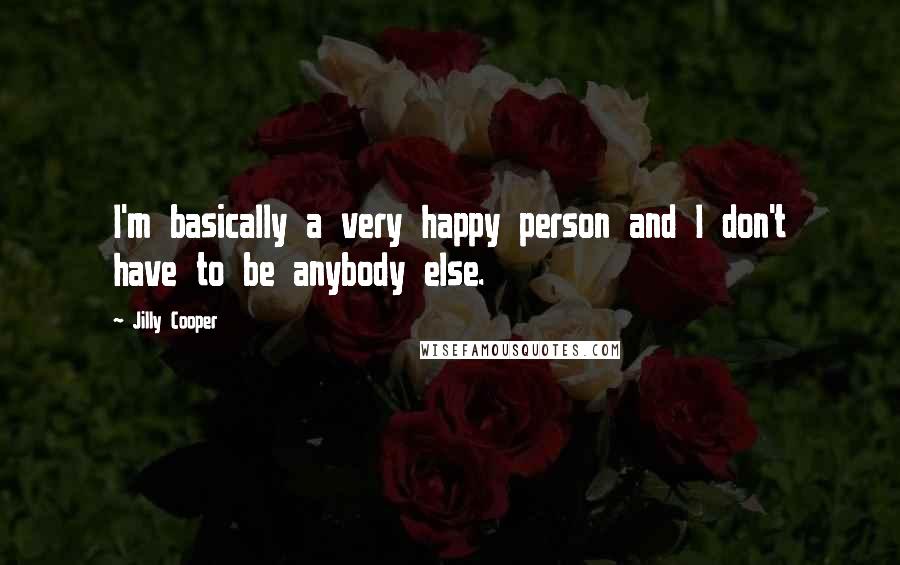 Jilly Cooper Quotes: I'm basically a very happy person and I don't have to be anybody else.